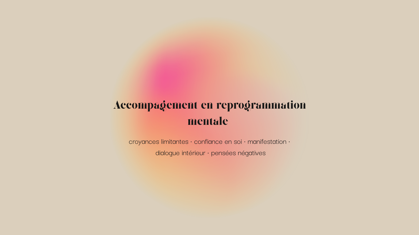Accompagnement personnalisé en reprogrammation mentale pour travailler les croyances limitantes, la confiance en soi, les pensées négatives, le dialogue intérieur et la manifestation